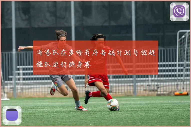 海港队在多哈有序备战计划与俄超强队进行热身赛