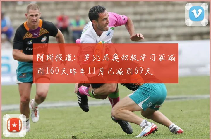 阿斯报道：罗比尼奥积极学习获减刑160天昨年11月已减刑69天