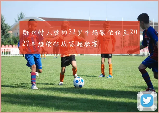 凯尔特人续约32岁中场张伯伦至2027年继续征战苏超联赛