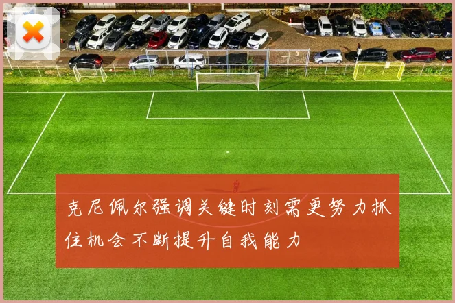 克尼佩尔强调关键时刻需更努力抓住机会不断提升自我能力