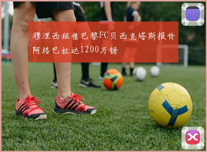 穆涅西租借巴黎FC贝西克塔斯报价阿格巴杜达1200万镑