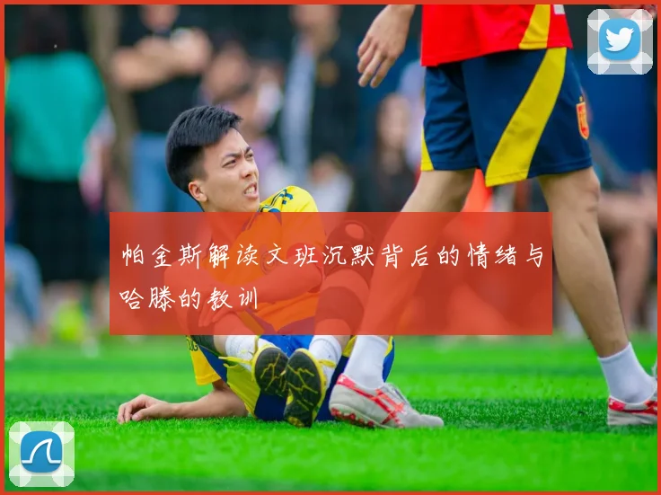 帕金斯解读文班沉默背后的情绪与哈滕的教训