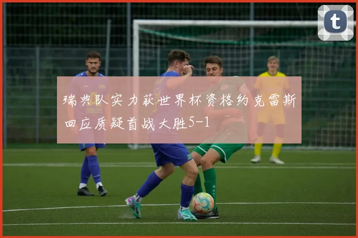 瑞典队实力获世界杯资格约克雷斯回应质疑首战大胜5-1