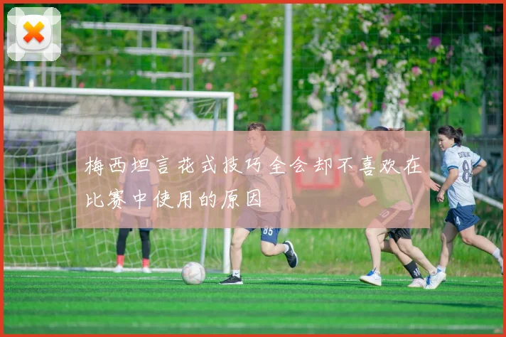 梅西坦言花式技巧全会却不喜欢在比赛中使用的原因