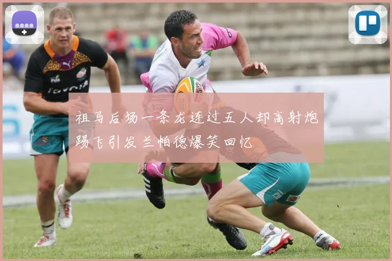 祖马后场一条龙连过五人却高射炮踢飞引发兰帕德爆笑回忆