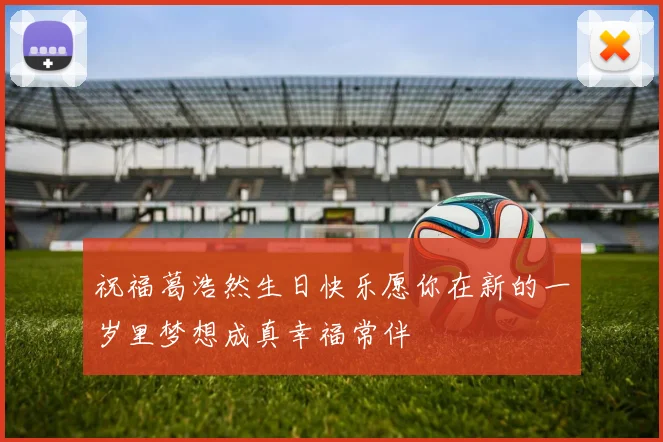 祝福葛浩然生日快乐愿你在新的一岁里梦想成真幸福常伴