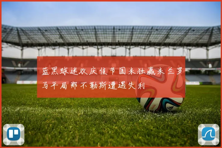 蓝黑球迷欢庆佳节国米独赢米兰罗马平局那不勒斯遭遇失利